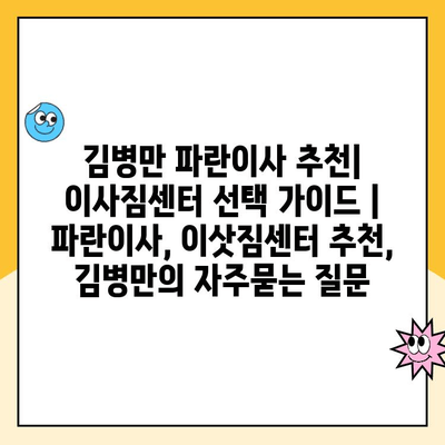 김병만 파란이사 추천| 이사짐센터 선택 가이드 | 파란이사, 이삿짐센터 추천, 김병만