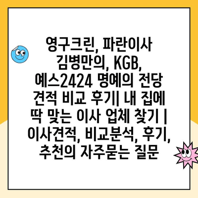 영구크린, 파란이사 김병만의, KGB, 예스2424 명예의 전당 견적 비교 후기| 내 집에 딱 맞는 이사 업체 찾기 | 이사견적, 비교분석, 후기, 추천