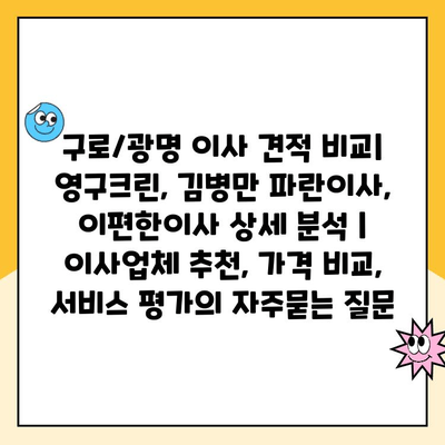 구로/광명 이사 견적 비교| 영구크린, 김병만 파란이사, 이편한이사 상세 분석 | 이사업체 추천, 가격 비교, 서비스 평가