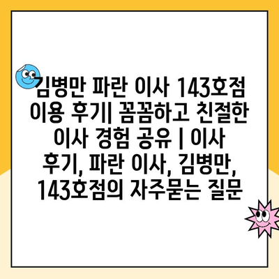 김병만 파란 이사 143호점 이용 후기| 꼼꼼하고 친절한 이사 경험 공유 | 이사 후기, 파란 이사, 김병만, 143호점