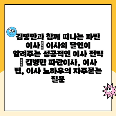 김병만과 함께 떠나는 파란 이사| 이사의 달인이 알려주는 성공적인 이사 전략 | 김병만 파란이사, 이사 팁, 이사 노하우