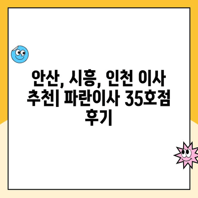 안산, 시흥, 인천 이사 고민? 파란이사 35호점 실제 후기 확인하세요! | 이삿짐센터 추천, 이사 후기, 파란이사