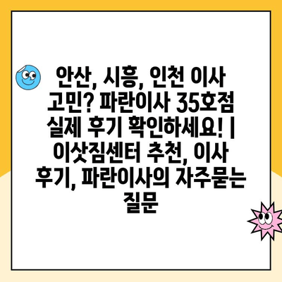 안산, 시흥, 인천 이사 고민? 파란이사 35호점 실제 후기 확인하세요! | 이삿짐센터 추천, 이사 후기, 파란이사