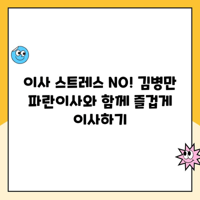 경기광주 이사 추천| 김병만 파란이사 후기 | 꼼꼼한 서비스, 합리적인 가격, 이사 후기 솔직 비교