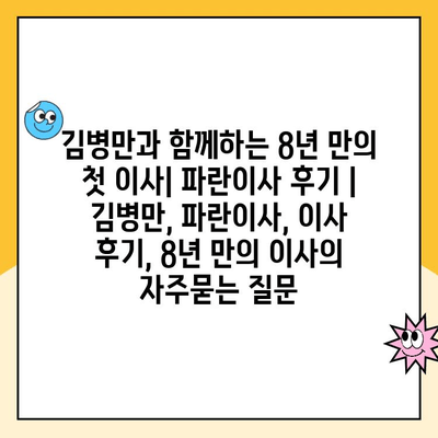 김병만과 함께하는 8년 만의 첫 이사| 파란이사 후기 | 김병만, 파란이사, 이사 후기, 8년 만의 이사