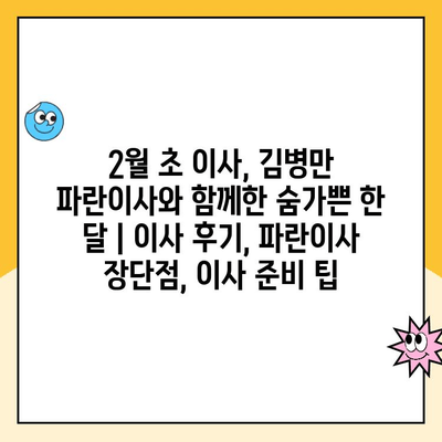 2월 초 이사, 김병만 파란이사와 함께한 숨가쁜 한 달 | 이사 후기, 파란이사 장단점, 이사 준비 팁