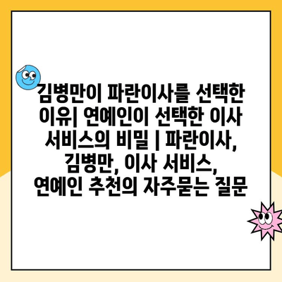 김병만이 파란이사를 선택한 이유| 연예인이 선택한 이사 서비스의 비밀 | 파란이사, 김병만, 이사 서비스, 연예인 추천