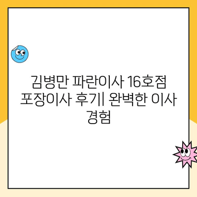 김병만 파란이사 16호점 포장이사 후기| 친절함과 실력, 꼼꼼함까지 완벽했던 이사 경험 | 파란이사 후기, 김병만 이사, 포장이사 후기, 이사 추천