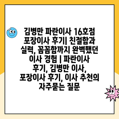 김병만 파란이사 16호점 포장이사 후기| 친절함과 실력, 꼼꼼함까지 완벽했던 이사 경험 | 파란이사 후기, 김병만 이사, 포장이사 후기, 이사 추천