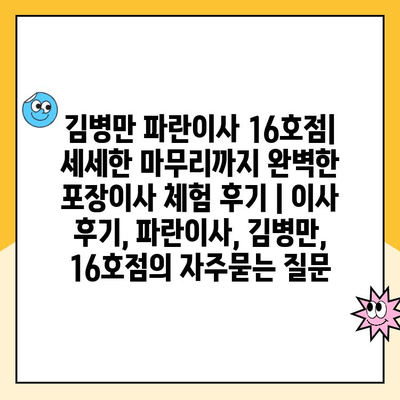 김병만 파란이사 16호점| 세세한 마무리까지 완벽한 포장이사 체험 후기 | 이사 후기, 파란이사, 김병만, 16호점