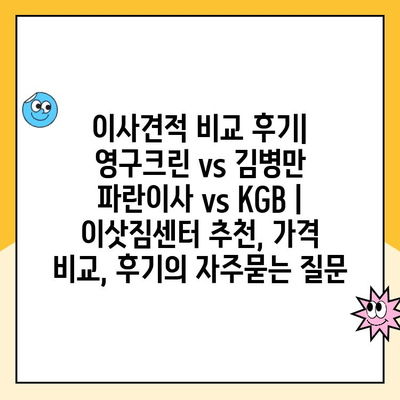 이사견적 비교 후기| 영구크린 vs 김병만 파란이사 vs KGB | 이삿짐센터 추천, 가격 비교, 후기