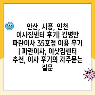 안산, 시흥, 인천 이사짐센터 후기| 김병만 파란이사 35호점 이용 후기 | 파란이사, 이삿짐센터 추천, 이사 후기