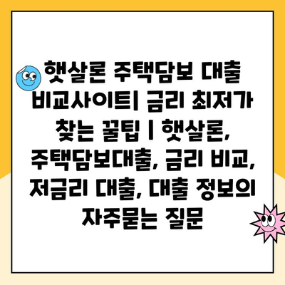 햇살론 주택담보 대출 비교사이트| 금리 최저가 찾는 꿀팁 | 햇살론, 주택담보대출, 금리 비교, 저금리 대출, 대출 정보