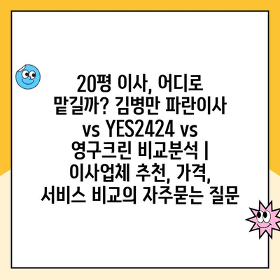 20평 이사, 어디로 맡길까? 김병만 파란이사 vs YES2424 vs 영구크린 비교분석 | 이사업체 추천, 가격, 서비스 비교