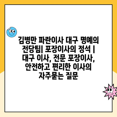 김병만 파란이사 대구 명예의 전당팀| 포장이사의 정석 | 대구 이사, 전문 포장이사, 안전하고 편리한 이사