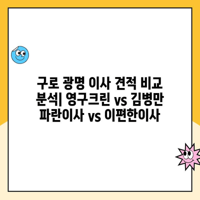 구로 광명 이사 견적 비교 분석| 영구크린 vs 김병만 파란이사 vs 이편한이사 | 이사업체 추천, 가격 비교, 후기