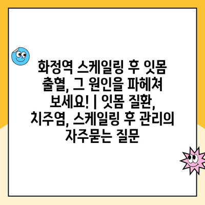 화정역 스케일링 후 잇몸 출혈, 그 원인을 파헤쳐 보세요! | 잇몸 질환, 치주염, 스케일링 후 관리