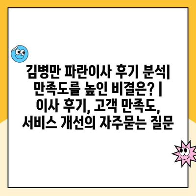 김병만 파란이사 후기 분석| 만족도를 높인 비결은? | 이사 후기, 고객 만족도, 서비스 개선