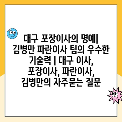 대구 포장이사의 명예| 김병만 파란이사 팀의 우수한 기술력 | 대구 이사, 포장이사, 파란이사, 김병만