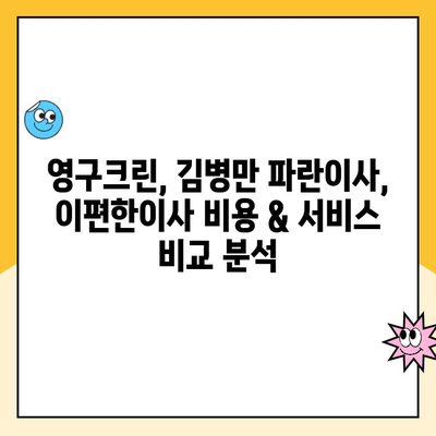 광명 이사 견적 비교| 영구크린, 김병만 파란이사, 이편한이사 꼼꼼 분석 | 이사업체 추천, 비용, 서비스