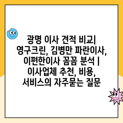 광명 이사 견적 비교| 영구크린, 김병만 파란이사, 이편한이사 꼼꼼 분석 | 이사업체 추천, 비용, 서비스