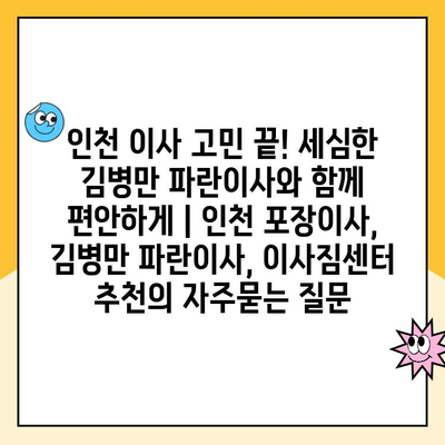 인천 이사 고민 끝! 세심한 김병만 파란이사와 함께 편안하게 | 인천 포장이사, 김병만 파란이사, 이사짐센터 추천