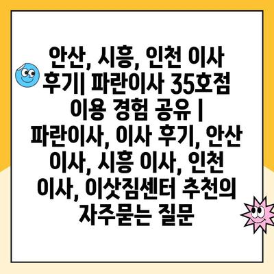 안산, 시흥, 인천 이사 후기| 파란이사 35호점 이용 경험 공유 | 파란이사, 이사 후기, 안산 이사, 시흥 이사, 인천 이사, 이삿짐센터 추천