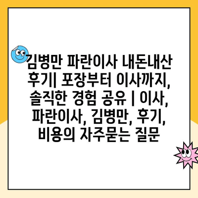 김병만 파란이사 내돈내산 후기| 포장부터 이사까지, 솔직한 경험 공유 | 이사, 파란이사, 김병만, 후기, 비용