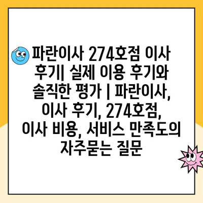 파란이사 274호점 이사 후기| 실제 이용 후기와 솔직한 평가 | 파란이사, 이사 후기, 274호점, 이사 비용, 서비스 만족도