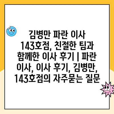 김병만 파란 이사 143호점, 친절한 팀과 함께한 이사 후기 | 파란 이사, 이사 후기, 김병만, 143호점