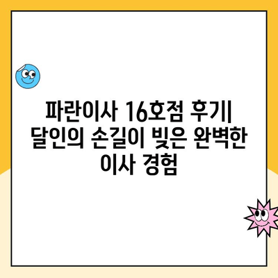 파란이사 16호점 후기| 달인의 손길이 빚은 완벽한 이사 경험 | 파란이사, 이사 후기, 이삿짐센터 추천