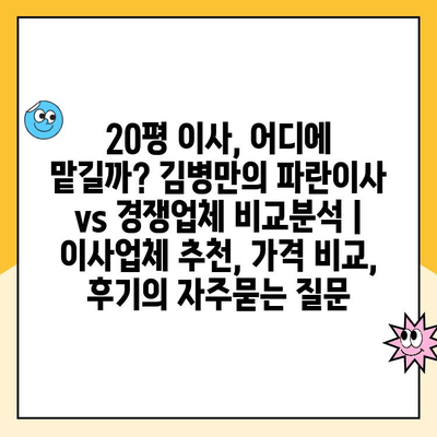 20평 이사, 어디에 맡길까? 김병만의 파란이사 vs 경쟁업체 비교분석 | 이사업체 추천, 가격 비교, 후기