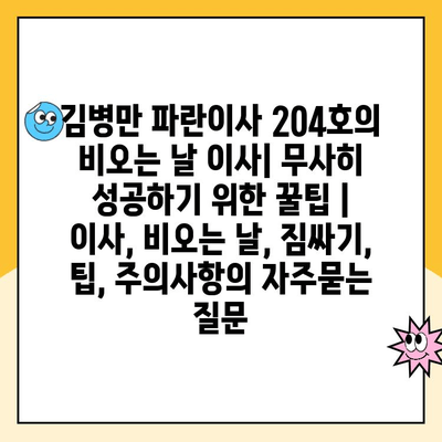 김병만 파란이사 204호의 비오는 날 이사| 무사히 성공하기 위한 꿀팁 | 이사, 비오는 날, 짐싸기, 팁, 주의사항