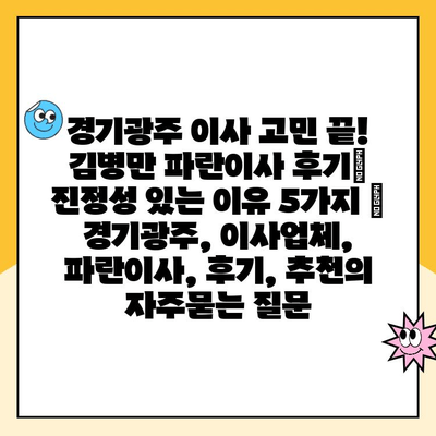 경기광주 이사 고민 끝! 김병만 파란이사 후기| 진정성 있는 이유 5가지 | 경기광주, 이사업체, 파란이사, 후기, 추천