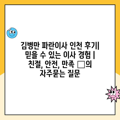 김병만 파란이사 인천 후기| 믿을 수 있는 이사 경험 | 친절, 안전, 만족 👍