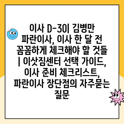 이사 D-30| 김병만 파란이사, 이사 한 달 전 꼼꼼하게 체크해야 할 것들 | 이삿짐센터 선택 가이드, 이사 준비 체크리스트, 파란이사 장단점