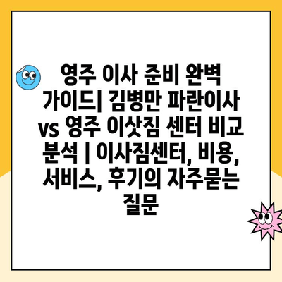 영주 이사 준비 완벽 가이드| 김병만 파란이사 vs 영주 이삿짐 센터 비교 분석 | 이사짐센터, 비용, 서비스, 후기