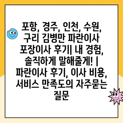 포항, 경주, 인천, 수원, 구리 김병만 파란이사 포장이사 후기| 내 경험, 솔직하게 말해줄게! | 파란이사 후기, 이사 비용, 서비스 만족도