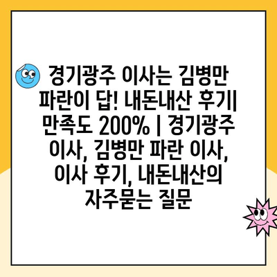 경기광주 이사는 김병만 파란이 답! 내돈내산 후기| 만족도 200% | 경기광주 이사, 김병만 파란 이사, 이사 후기, 내돈내산