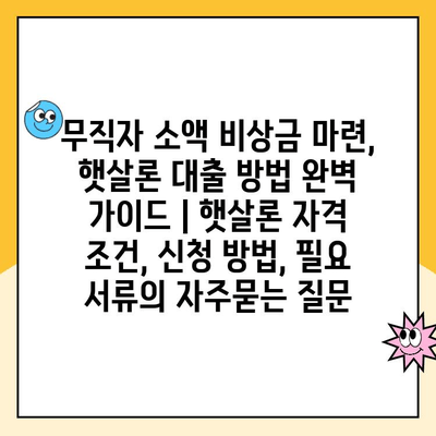 무직자 소액 비상금 마련, 햇살론 대출 방법 완벽 가이드 | 햇살론 자격 조건, 신청 방법, 필요 서류