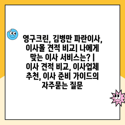 영구크린, 김병만 파란이사, 이사몰 견적 비교| 나에게 맞는 이사 서비스는? | 이사 견적 비교, 이사업체 추천, 이사 준비 가이드