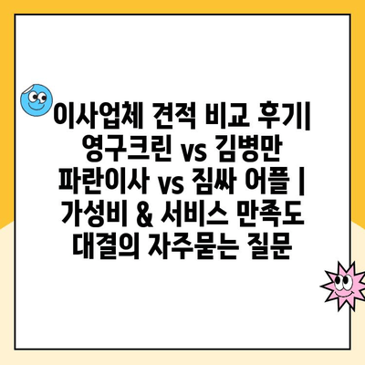 이사업체 견적 비교 후기| 영구크린 vs 김병만 파란이사 vs 짐싸 어플 | 가성비 & 서비스 만족도 대결