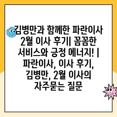 김병만과 함께한 파란이사 2월 이사 후기| 꼼꼼한 서비스와 긍정 에너지! | 파란이사, 이사 후기, 김병만, 2월 이사