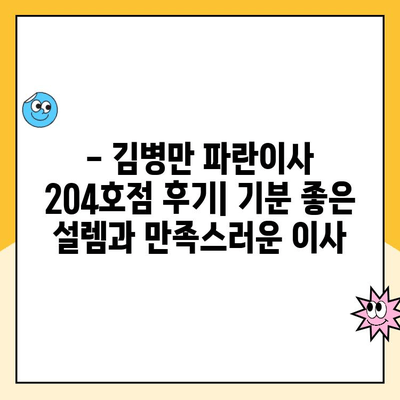 김병만 파란이사 204호점 후기| 첫 이사, 기분 좋은 설렘과 든든한 지원 | 이사 후기, 파란이사, 김병만, 204호점