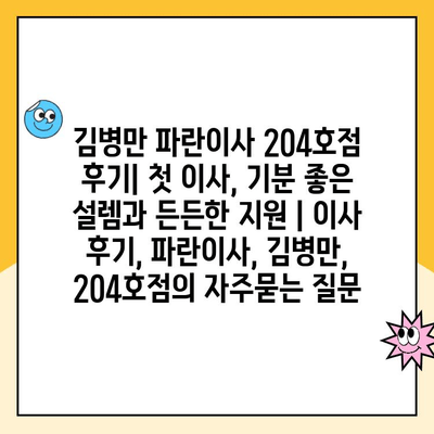 김병만 파란이사 204호점 후기| 첫 이사, 기분 좋은 설렘과 든든한 지원 | 이사 후기, 파란이사, 김병만, 204호점