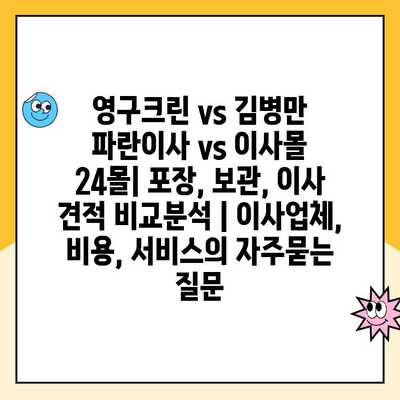 영구크린 vs 김병만 파란이사 vs 이사몰 24몰| 포장, 보관, 이사 견적 비교분석 | 이사업체, 비용, 서비스