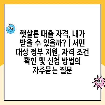 햇살론 대출 자격, 내가 받을 수 있을까? | 서민 대상 정부 지원, 자격 조건 확인 및 신청 방법