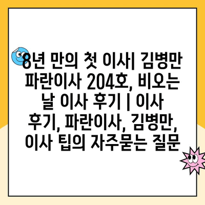 8년 만의 첫 이사| 김병만 파란이사 204호, 비오는 날 이사 후기 | 이사 후기, 파란이사, 김병만, 이사 팁