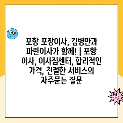 포항 포장이사, 김병만과 파란이사가 함께! | 포항 이사, 이사짐센터, 합리적인 가격, 친절한 서비스