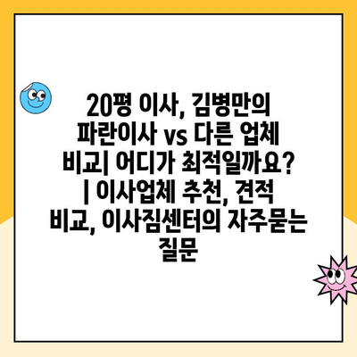 20평 이사, 김병만의 파란이사 vs 다른 업체 비교| 어디가 최적일까요? | 이사업체 추천, 견적 비교, 이사짐센터